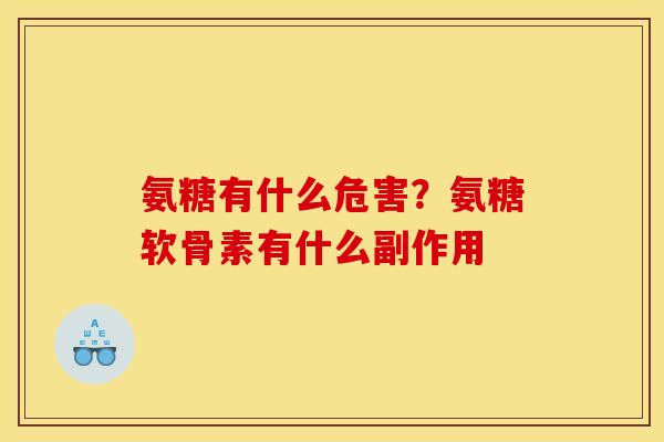 氨糖有什么危害？氨糖软骨素有什么副作用