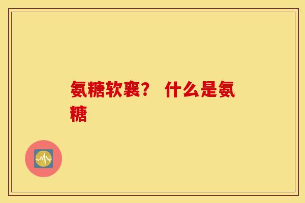氨糖软襄？ 什么是氨糖