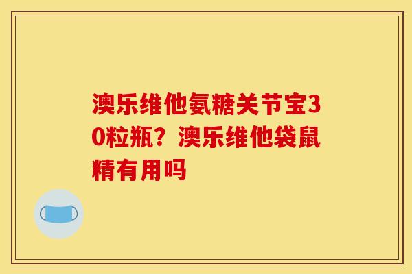 澳乐维他氨糖关节宝30粒瓶？澳乐维他袋鼠精有用吗