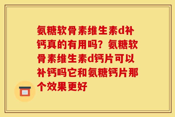 氨糖软骨素维生素d补钙真的有用吗？氨糖软骨素维生素d钙片可以补钙吗它和氨糖钙片那个效果更好