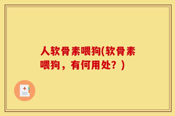 人软骨素喂狗(软骨素喂狗，有何用处？)