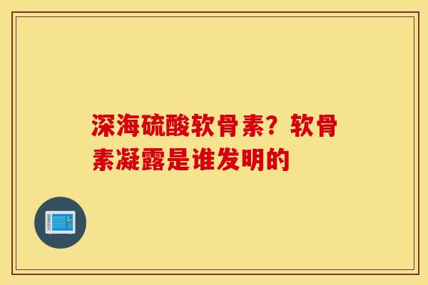 深海硫酸软骨素？软骨素凝露是谁发明的