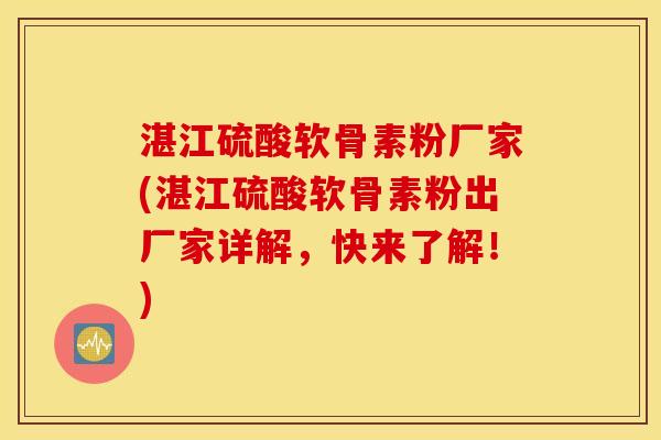 湛江硫酸软骨素粉厂家(湛江硫酸软骨素粉出厂家详解,快来了解!) 湛江硫酸软骨素粉厂家(湛江硫酸软骨素粉出厂家详解,快来了解!)