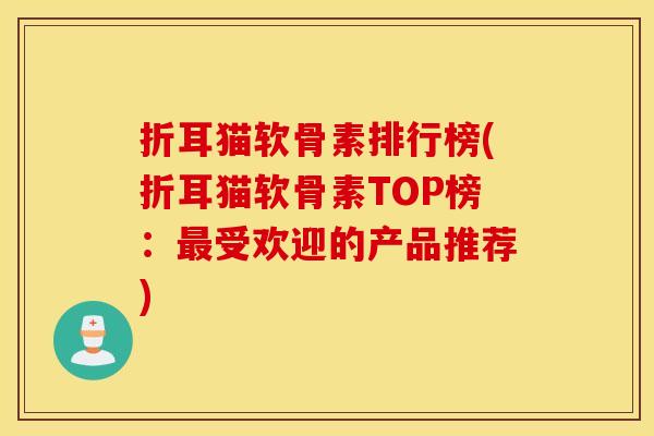 折耳猫软骨素排行榜(折耳猫软骨素TOP榜:最受欢迎的产品推荐) 折耳猫软骨素排行榜(折耳猫软骨素TOP榜:最受欢迎的产品推荐)