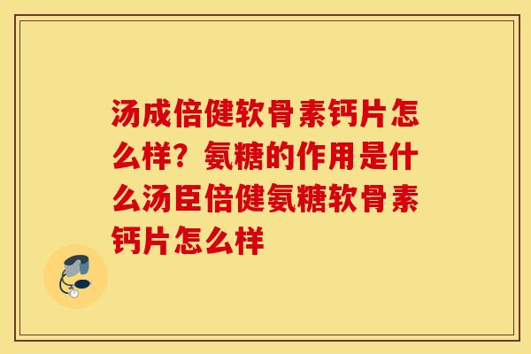 汤成倍健软骨素钙片怎么样？氨糖的作用是什么汤臣倍健氨糖软骨素钙片怎么样