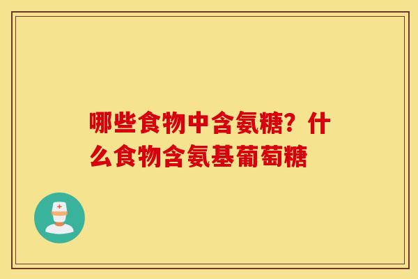 哪些食物中含氨糖？什么食物含氨基葡萄糖