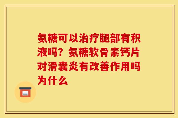 氨糖可以治疗腿部有积液吗？氨糖软骨素钙片对滑囊炎有改善作用吗为什么