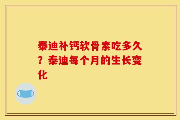 泰迪补钙软骨素吃多久？泰迪每个月的生长变化