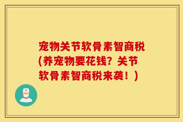 宠物关节软骨素智商税(养宠物要花钱？关节软骨素智商税来袭！)