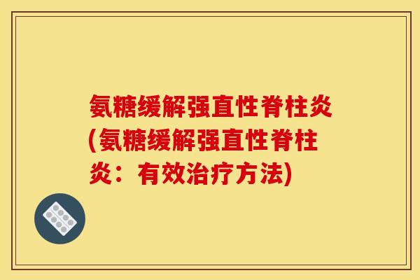 氨糖缓解强直性脊柱炎(氨糖缓解强直性脊柱炎：有效治疗方法)