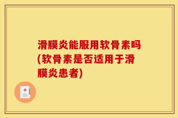 滑膜炎能服用软骨素吗(软骨素是否适用于滑膜炎患者)
