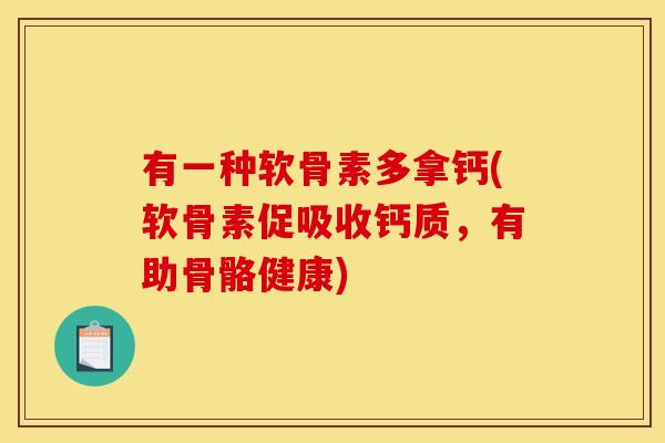 有一种软骨素多拿钙(软骨素促吸收钙质，有助骨骼健康)