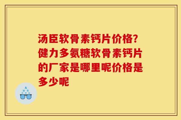 汤臣软骨素钙片价格？健力多氨糖软骨素钙片的厂家是哪里呢价格是多少呢