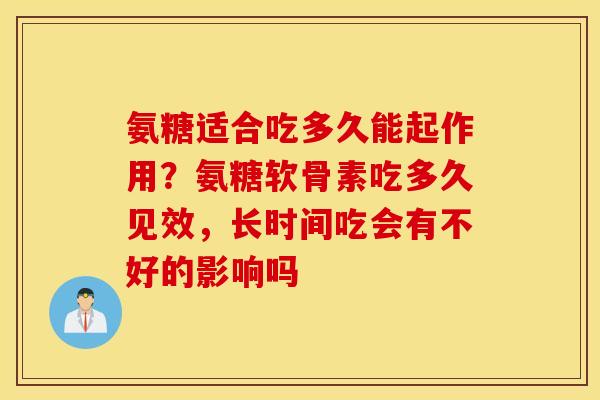 氨糖适合吃多久能起作用？氨糖软骨素吃多久见效，长时间吃会有不好的影响吗
