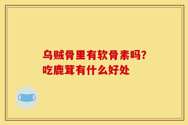 乌贼骨里有软骨素吗？吃鹿茸有什么好处