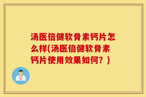 汤医倍健软骨素钙片怎么样(汤医倍健软骨素钙片使用效果如何？)