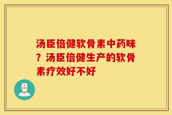 汤臣倍健软骨素中药味？汤臣倍健生产的软骨素疗效好不好