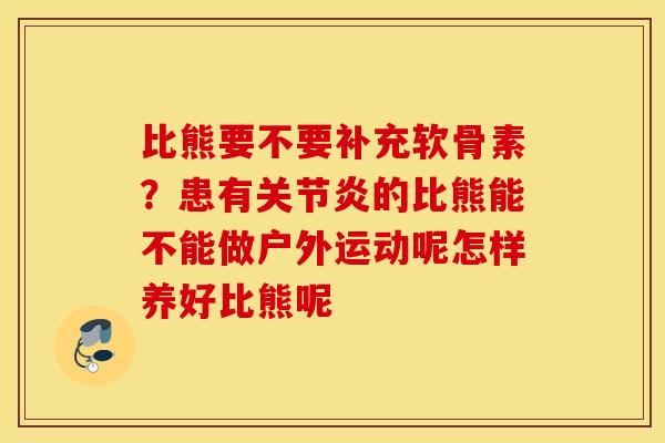 比熊要不要补充软骨素？患有关节炎的比熊能不能做户外运动呢怎样养好比熊呢