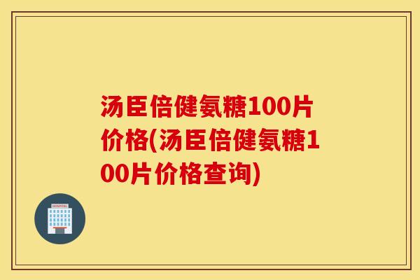 汤臣倍健氨糖100片价格(汤臣倍健氨糖100片价格查询) 汤臣倍健氨糖100片价格(汤臣倍健氨糖100片价格查询)