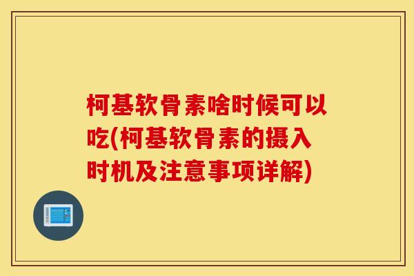柯基软骨素啥时候可以吃(柯基软骨素的摄入时机及注意事项详解)
