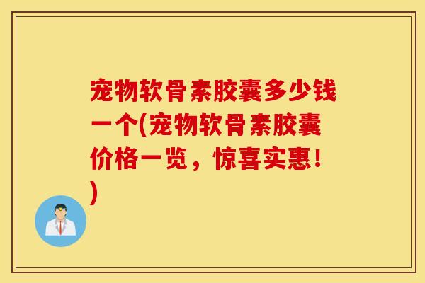宠物软骨素胶囊多少钱一个(宠物软骨素胶囊价格一览，惊喜实惠！)