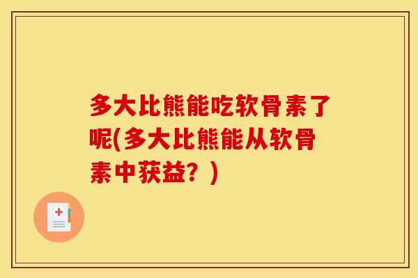 多大比熊能吃软骨素了呢(多大比熊能从软骨素中获益?) 多大比熊能吃软骨素了呢(多大比熊能从软骨素中获益?)