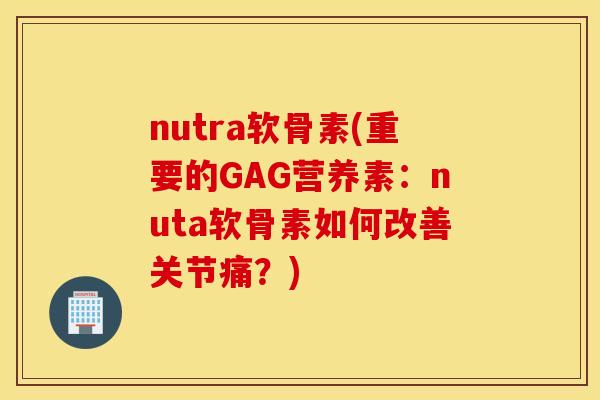 nutra软骨素(重要的GAG营养素:nuta软骨素如何改善关节痛?) nutra软骨素(重要的GAG营养素:nuta软骨素如何改善关节痛?)