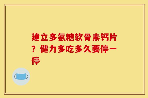 建立多氨糖软骨素钙片？健力多吃多久要停一停