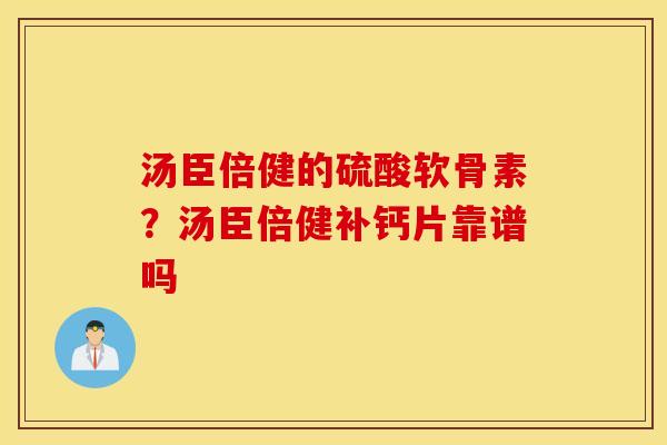 汤臣倍健的硫酸软骨素？汤臣倍健补钙片靠谱吗