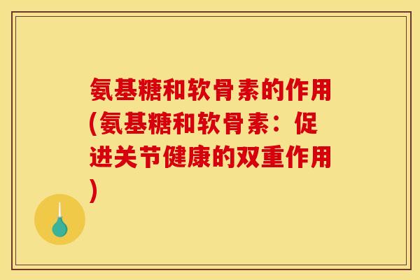 氨基糖和软骨素的作用(氨基糖和软骨素：促进关节健康的双重作用)