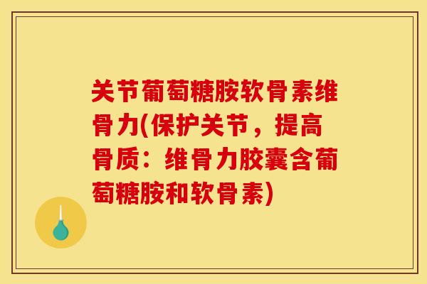 关节葡萄糖胺软骨素维骨力(保护关节，提高骨质：维骨力胶囊含葡萄糖胺和软骨素)