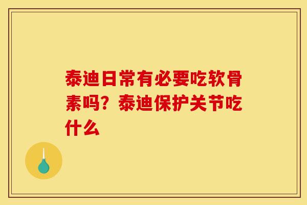 泰迪日常有必要吃软骨素吗？泰迪保护关节吃什么