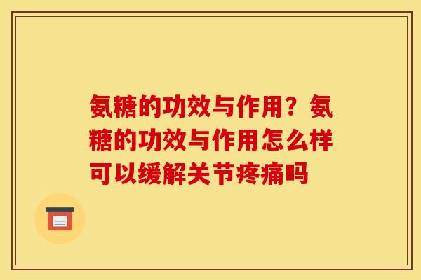氨糖的功效与作用？氨糖的功效与作用怎么样可以缓解关节疼痛吗