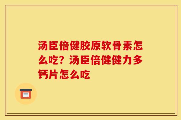 汤臣倍健胶原软骨素怎么吃？汤臣倍健健力多钙片怎么吃