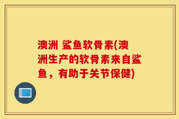澳洲 鲨鱼软骨素(澳洲生产的软骨素来自鲨鱼，有助于关节保健)