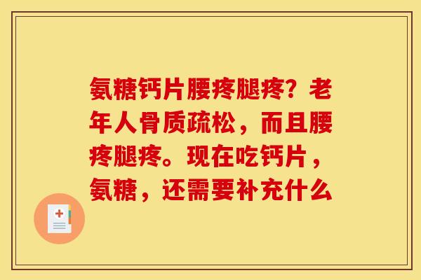 氨糖钙片腰疼腿疼？老年人骨质疏松，而且腰疼腿疼。现在吃钙片，氨糖，还需要补充什么