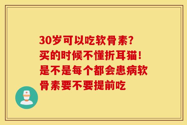 30岁可以吃软骨素？买的时候不懂折耳猫！是不是每个都会患病软骨素要不要提前吃