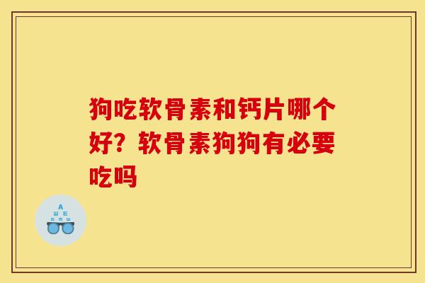 狗吃软骨素和钙片哪个好?软骨素狗狗有必要吃吗 狗吃软骨素和钙片哪个好?软骨素狗狗有必要吃吗