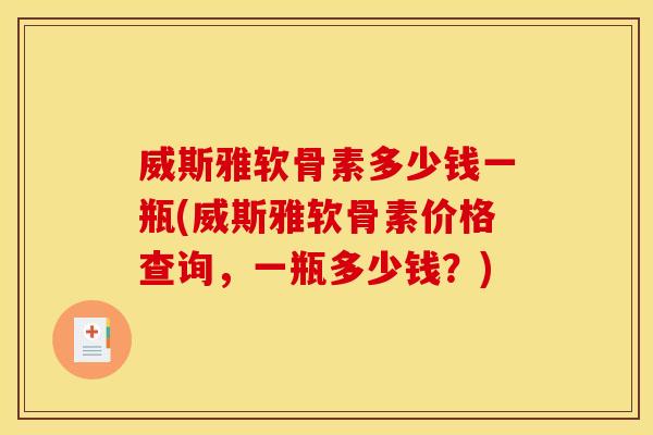 威斯雅软骨素多少钱一瓶(威斯雅软骨素价格查询，一瓶多少钱？)