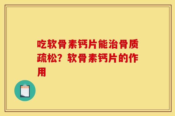 吃软骨素钙片能治骨质疏松？软骨素钙片的作用