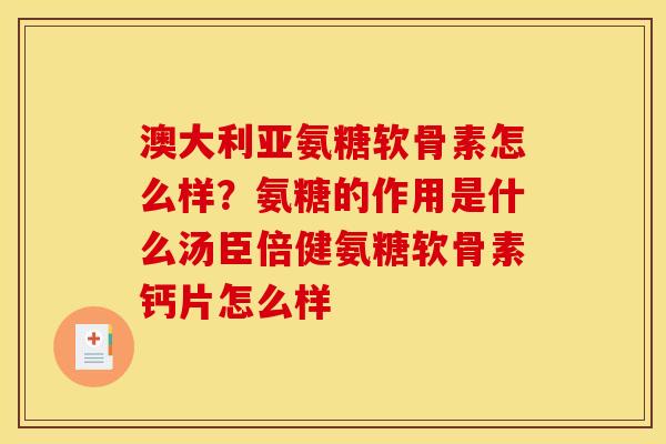 澳大利亚氨糖软骨素怎么样？氨糖的作用是什么汤臣倍健氨糖软骨素钙片怎么样