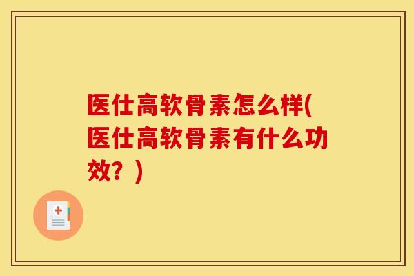 医仕高软骨素怎么样(医仕高软骨素有什么功效？)