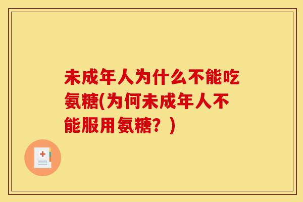 未成年人为什么不能吃氨糖(为何未成年人不能服用氨糖？)