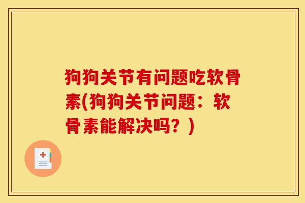 狗狗关节有问题吃软骨素(狗狗关节问题:软骨素能解决吗?) 狗狗关节有问题吃软骨素(狗狗关节问题:软骨素能解决吗?)