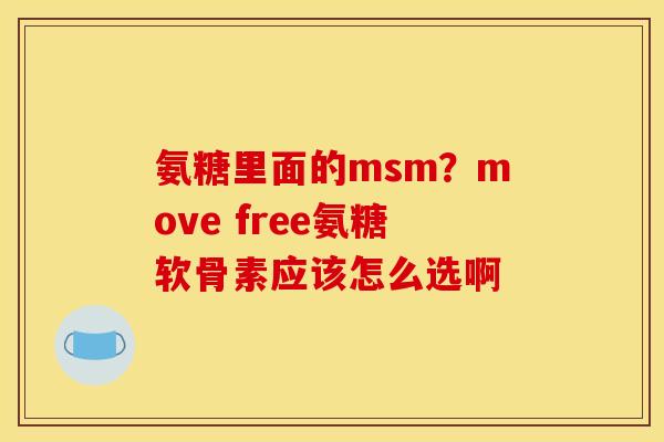 氨糖里面的msm？move free氨糖软骨素应该怎么选啊