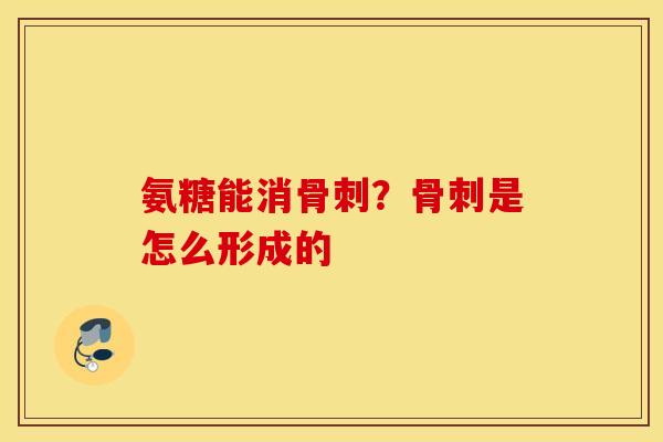 氨糖能消骨刺？骨刺是怎么形成的