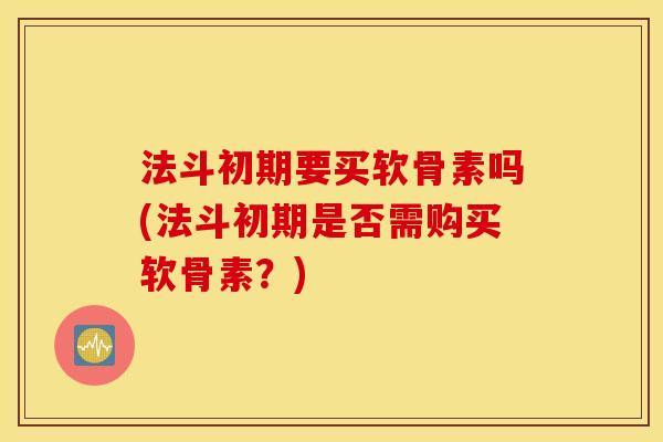 法斗初期要买软骨素吗(法斗初期是否需购买软骨素？)