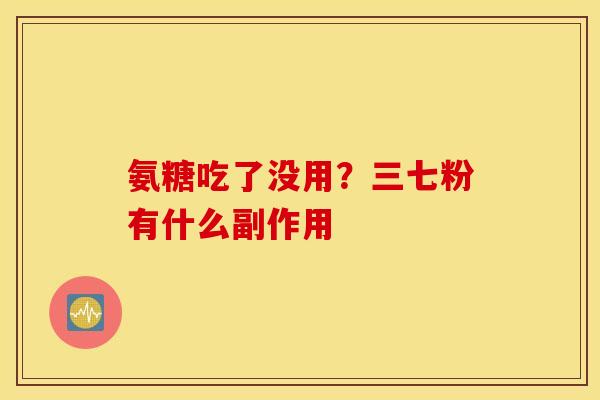 氨糖吃了没用？三七粉有什么副作用