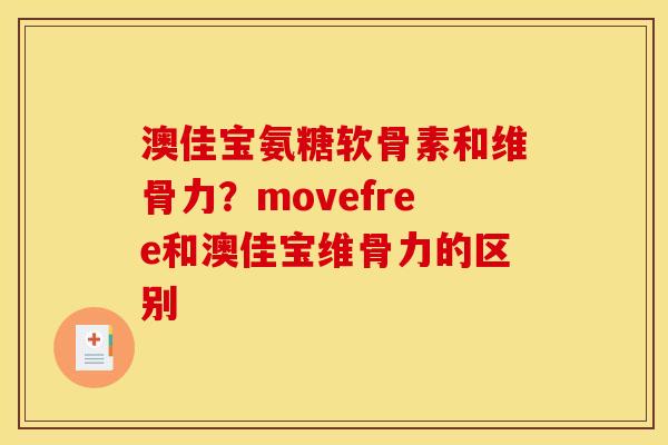澳佳宝氨糖软骨素和维骨力？movefree和澳佳宝维骨力的区别