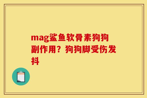 mag鲨鱼软骨素狗狗副作用？狗狗脚受伤发抖